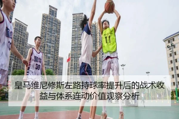 皇马维尼修斯左路持球率提升后的战术收益与体系连动价值观察分析
